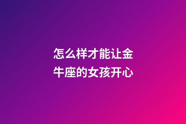 怎么样才能让金牛座的女孩开心-第1张-星座运势-玄机派