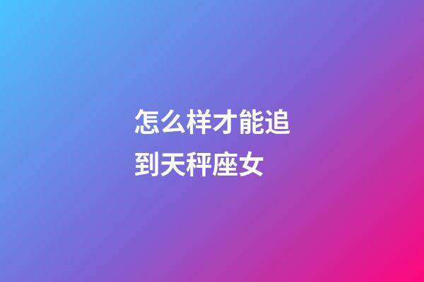 怎么样才能追到天秤座女-第1张-星座运势-玄机派