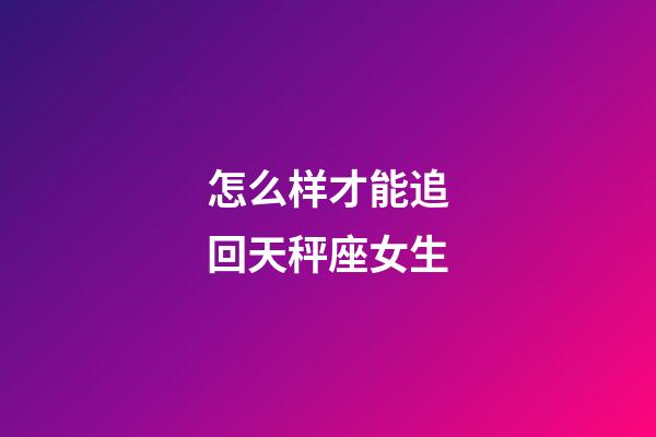 怎么样才能追回天秤座女生-第1张-星座运势-玄机派