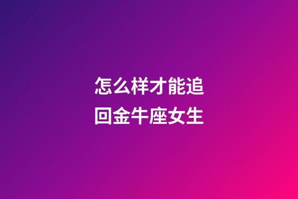 怎么样才能追回金牛座女生-第1张-星座运势-玄机派