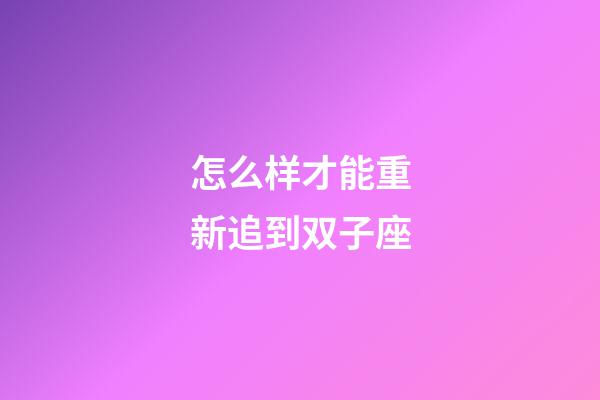 怎么样才能重新追到双子座-第1张-星座运势-玄机派