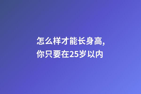 怎么样才能长身高,你只要在25岁以内-第1张-观点-玄机派