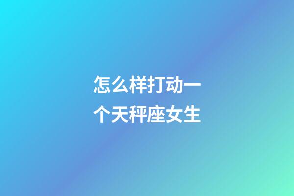 怎么样打动一个天秤座女生-第1张-星座运势-玄机派