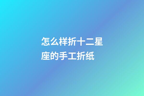 怎么样折十二星座的手工折纸-第1张-星座运势-玄机派