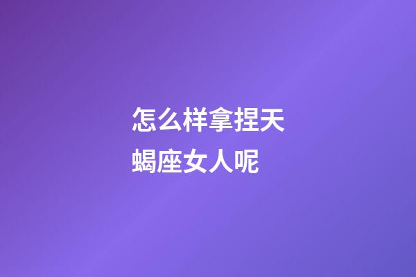 怎么样拿捏天蝎座女人呢-第1张-星座运势-玄机派