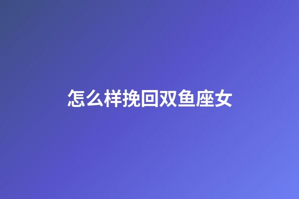 怎么样挽回双鱼座女-第1张-星座运势-玄机派