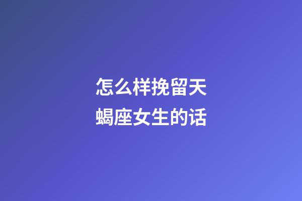 怎么样挽留天蝎座女生的话-第1张-星座运势-玄机派