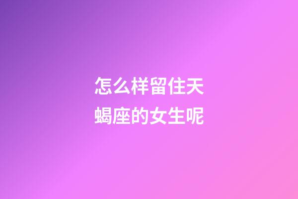 怎么样留住天蝎座的女生呢-第1张-星座运势-玄机派