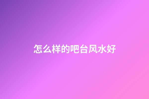 怎么样的吧台风水好