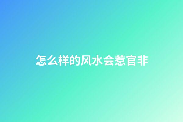 怎么样的风水会惹官非