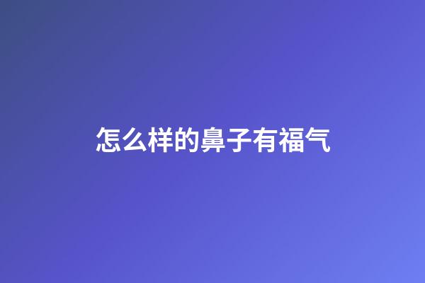 怎么样的鼻子有福气