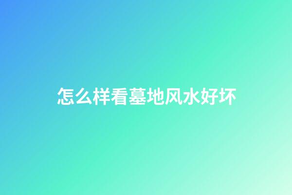 怎么样看墓地风水好坏