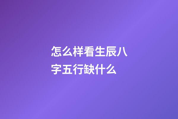 怎么样看生辰八字五行缺什么
