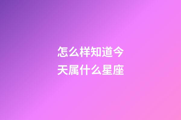 怎么样知道今天属什么星座-第1张-星座运势-玄机派