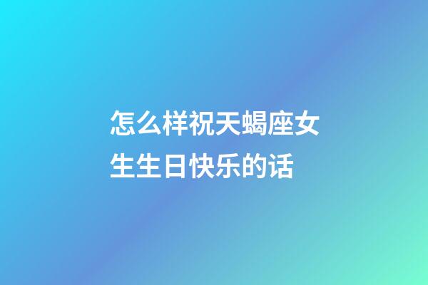 怎么样祝天蝎座女生生日快乐的话-第1张-星座运势-玄机派