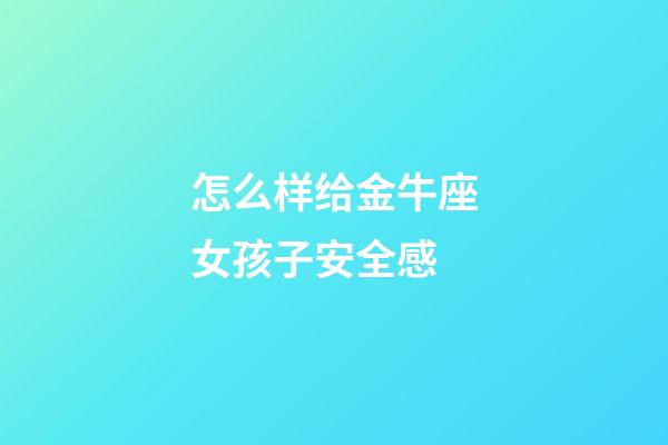 怎么样给金牛座女孩子安全感-第1张-星座运势-玄机派