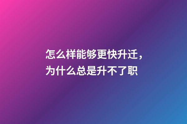 怎么样能够更快升迁，为什么总是升不了职