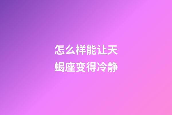 怎么样能让天蝎座变得冷静-第1张-星座运势-玄机派