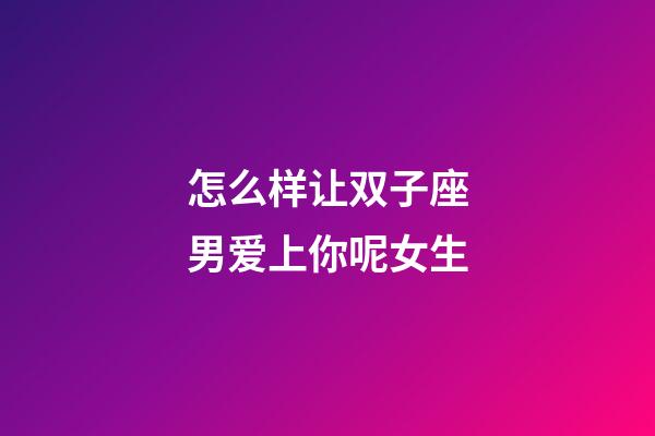 怎么样让双子座男爱上你呢女生-第1张-星座运势-玄机派