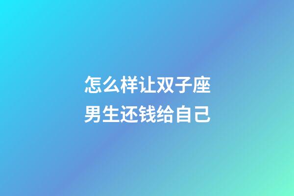 怎么样让双子座男生还钱给自己-第1张-星座运势-玄机派