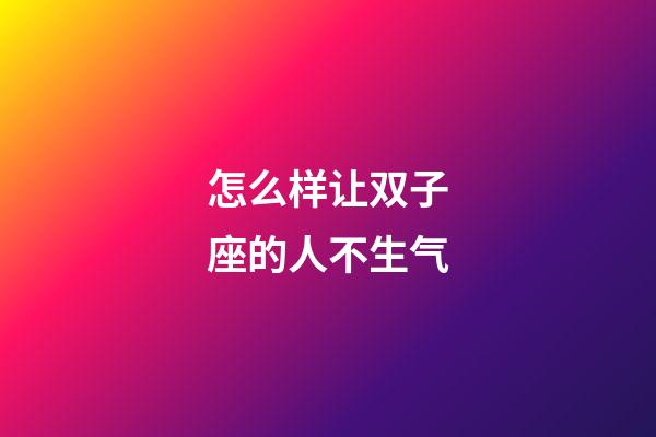 怎么样让双子座的人不生气