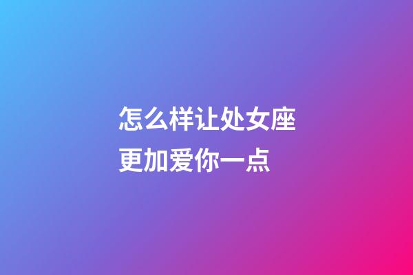 怎么样让处女座更加爱你一点-第1张-星座运势-玄机派