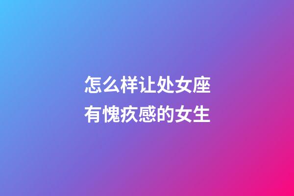 怎么样让处女座有愧疚感的女生-第1张-星座运势-玄机派