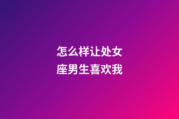 怎么样让处女座男生喜欢我-第1张-星座运势-玄机派