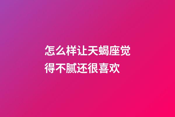 怎么样让天蝎座觉得不腻还很喜欢-第1张-星座运势-玄机派