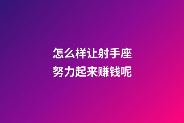 怎么样让射手座努力起来赚钱呢-第1张-星座运势-玄机派