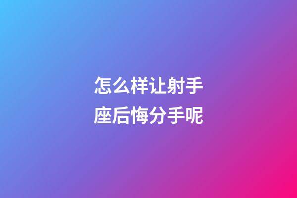 怎么样让射手座后悔分手呢-第1张-星座运势-玄机派