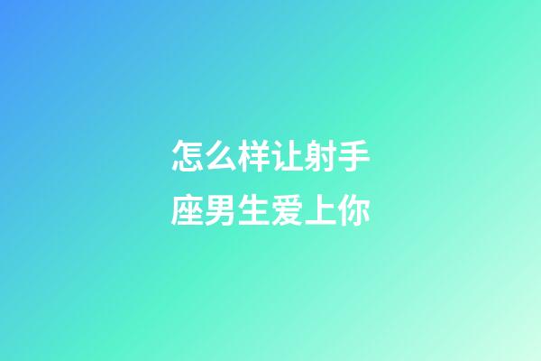 怎么样让射手座男生爱上你-第1张-星座运势-玄机派