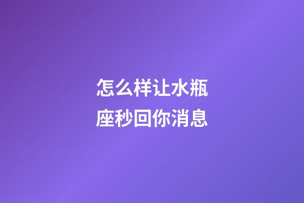 怎么样让水瓶座秒回你消息