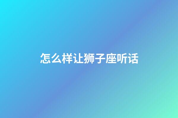 怎么样让狮子座听话-第1张-星座运势-玄机派