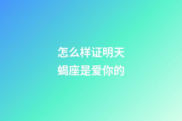 怎么样证明天蝎座是爱你的-第1张-星座运势-玄机派