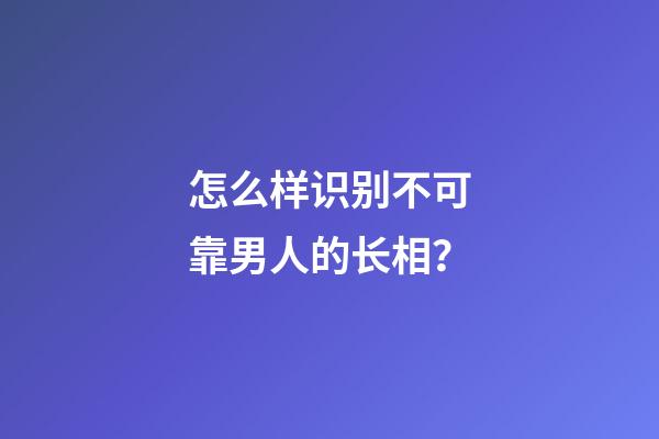 怎么样识别不可靠男人的长相？