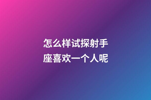 怎么样试探射手座喜欢一个人呢-第1张-星座运势-玄机派