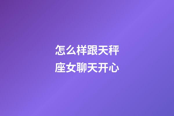 怎么样跟天秤座女聊天开心-第1张-星座运势-玄机派