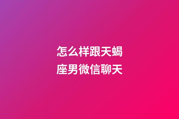 怎么样跟天蝎座男微信聊天-第1张-星座运势-玄机派