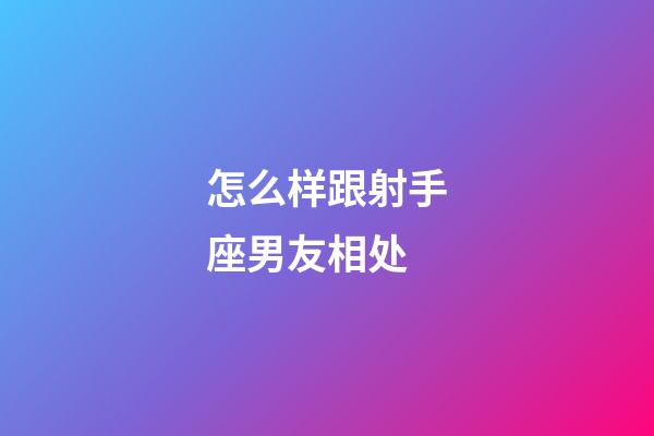 怎么样跟射手座男友相处-第1张-星座运势-玄机派