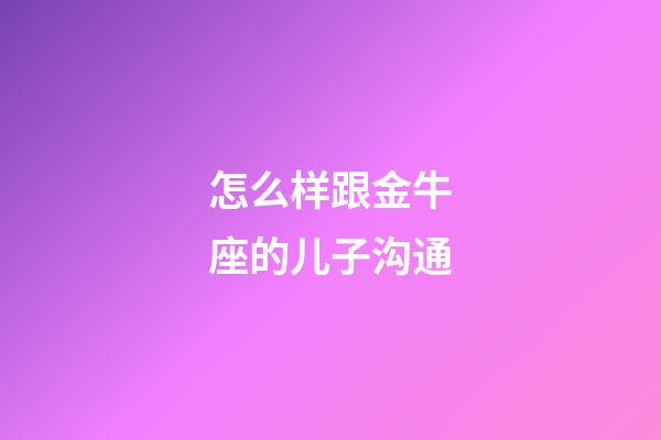 怎么样跟金牛座的儿子沟通-第1张-星座运势-玄机派
