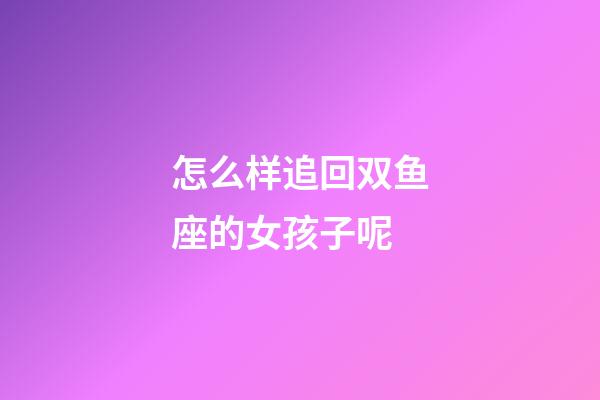 怎么样追回双鱼座的女孩子呢-第1张-星座运势-玄机派