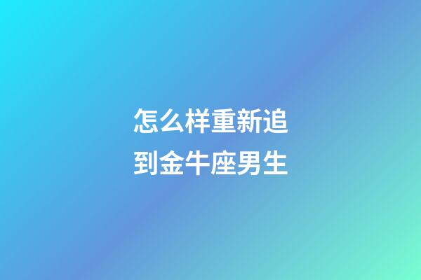 怎么样重新追到金牛座男生-第1张-星座运势-玄机派