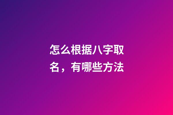 怎么根据八字取名，有哪些方法
