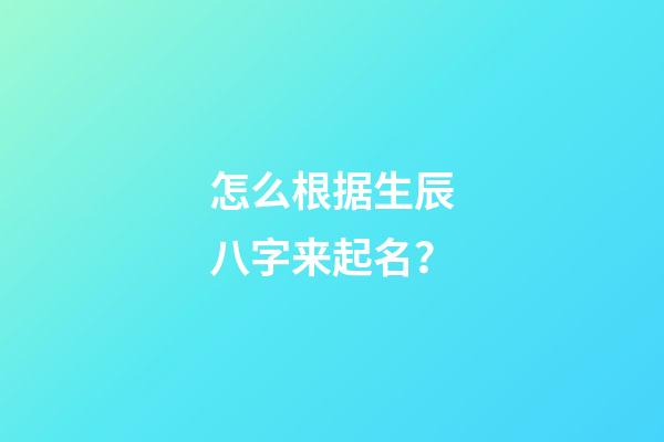 怎么根据生辰八字来起名？