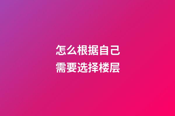 怎么根据自己需要选择楼层