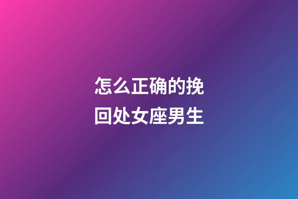 怎么正确的挽回处女座男生-第1张-星座运势-玄机派