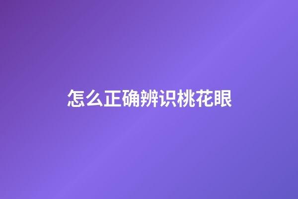 怎么正确辨识桃花眼