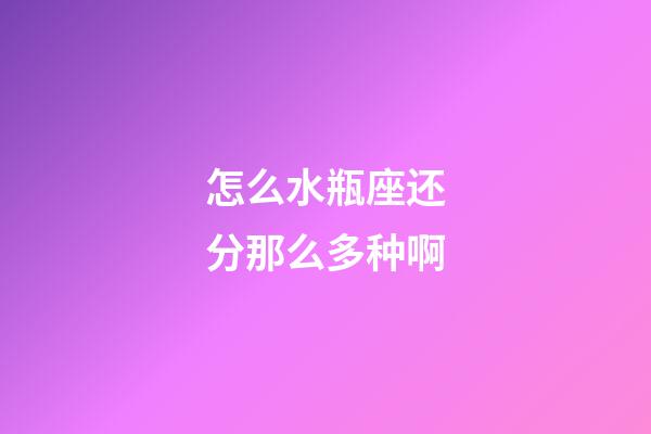 怎么水瓶座还分那么多种啊-第1张-星座运势-玄机派