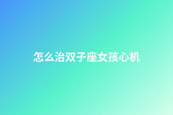 怎么治双子座女孩心机-第1张-星座运势-玄机派